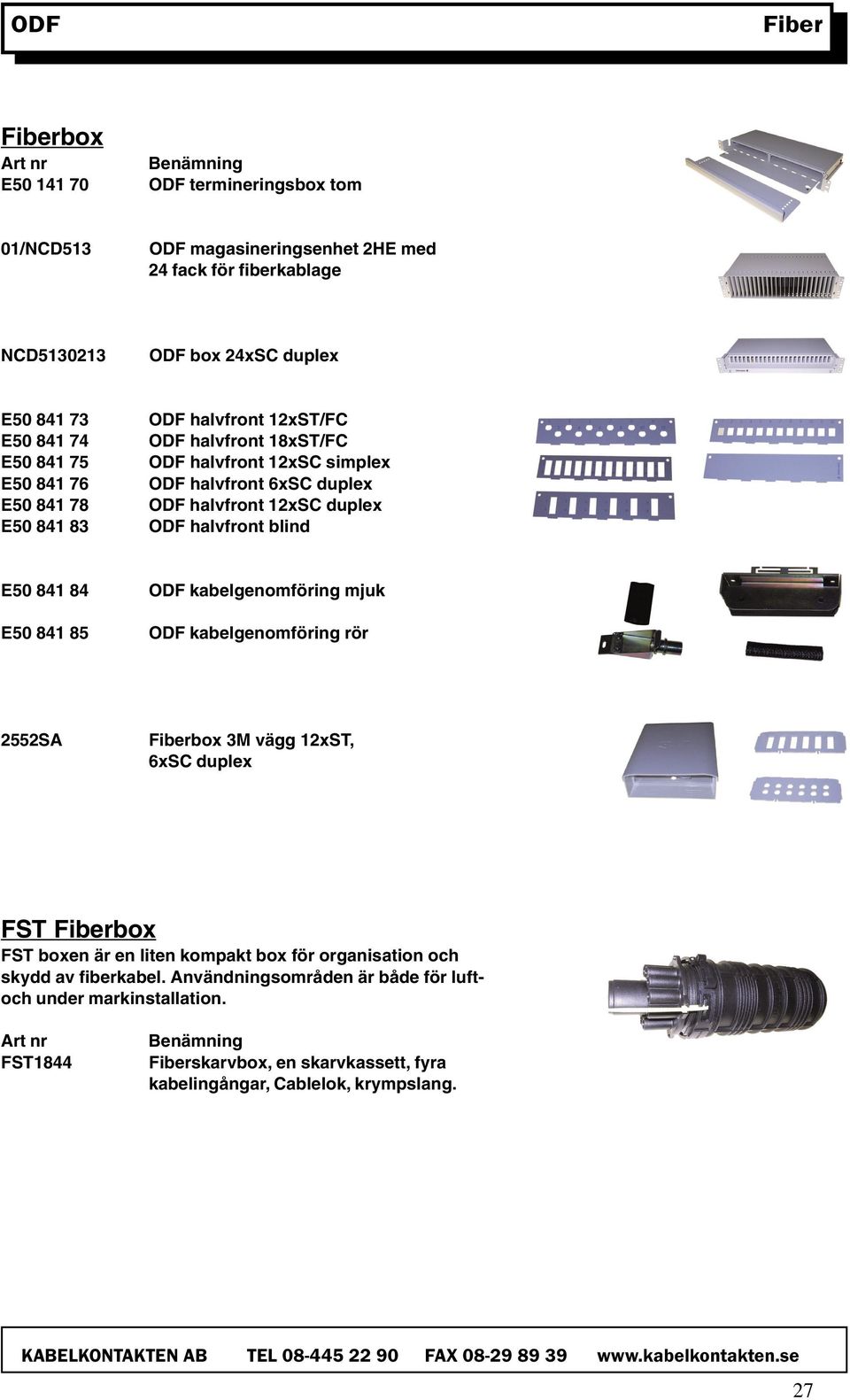 halvfront blind E50 841 84 E50 841 85 ODF kabelgenomföring mjuk ODF kabelgenomföring rör 2552SA Fiberbox 3M vägg 12xST, 6xSC duplex FST Fiberbox FST boxen är en liten kompakt box