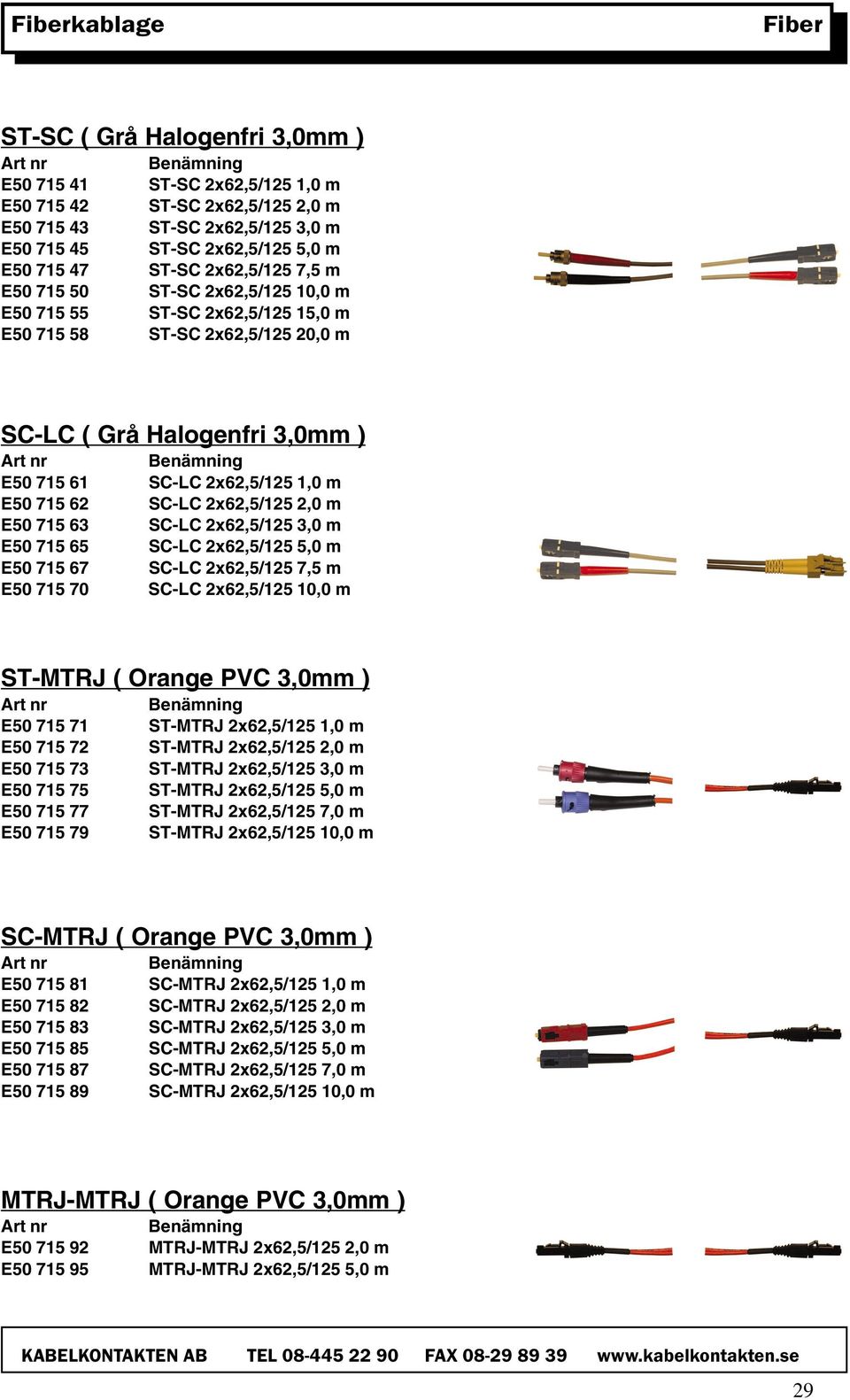 715 62 SC-LC 2x62,5/125 2,0 m E50 715 63 SC-LC 2x62,5/125 3,0 m E50 715 65 SC-LC 2x62,5/125 5,0 m E50 715 67 SC-LC 2x62,5/125 7,5 m E50 715 70 SC-LC 2x62,5/125 10,0 m ST-MTRJ ( Orange PVC 3,0mm ) E50