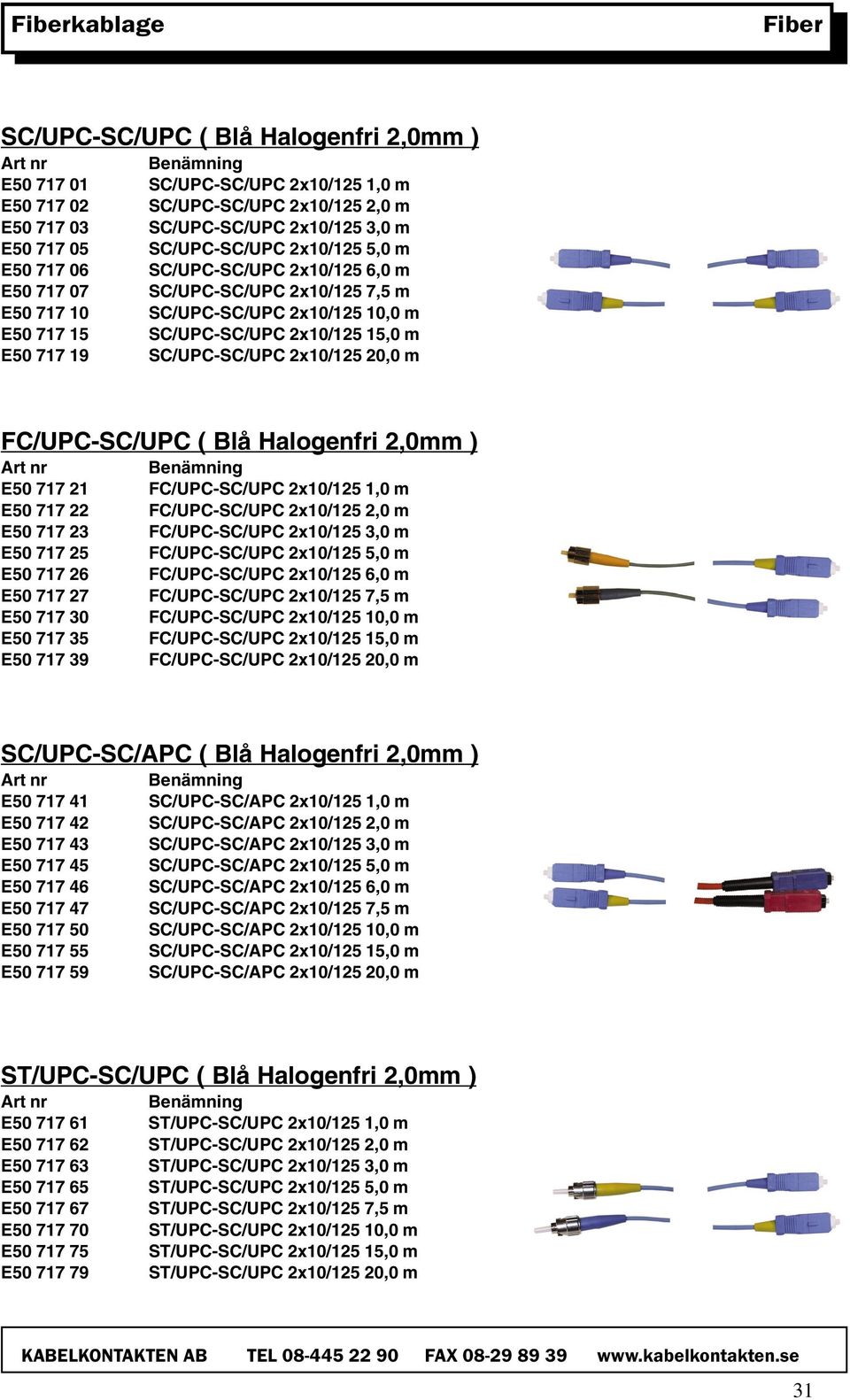 19 SC/UPC-SC/UPC 2x10/125 20,0 m FC/UPC-SC/UPC ( Blå Halogenfri 2,0mm ) E50 717 21 FC/UPC-SC/UPC 2x10/125 1,0 m E50 717 22 FC/UPC-SC/UPC 2x10/125 2,0 m E50 717 23 FC/UPC-SC/UPC 2x10/125 3,0 m E50 717