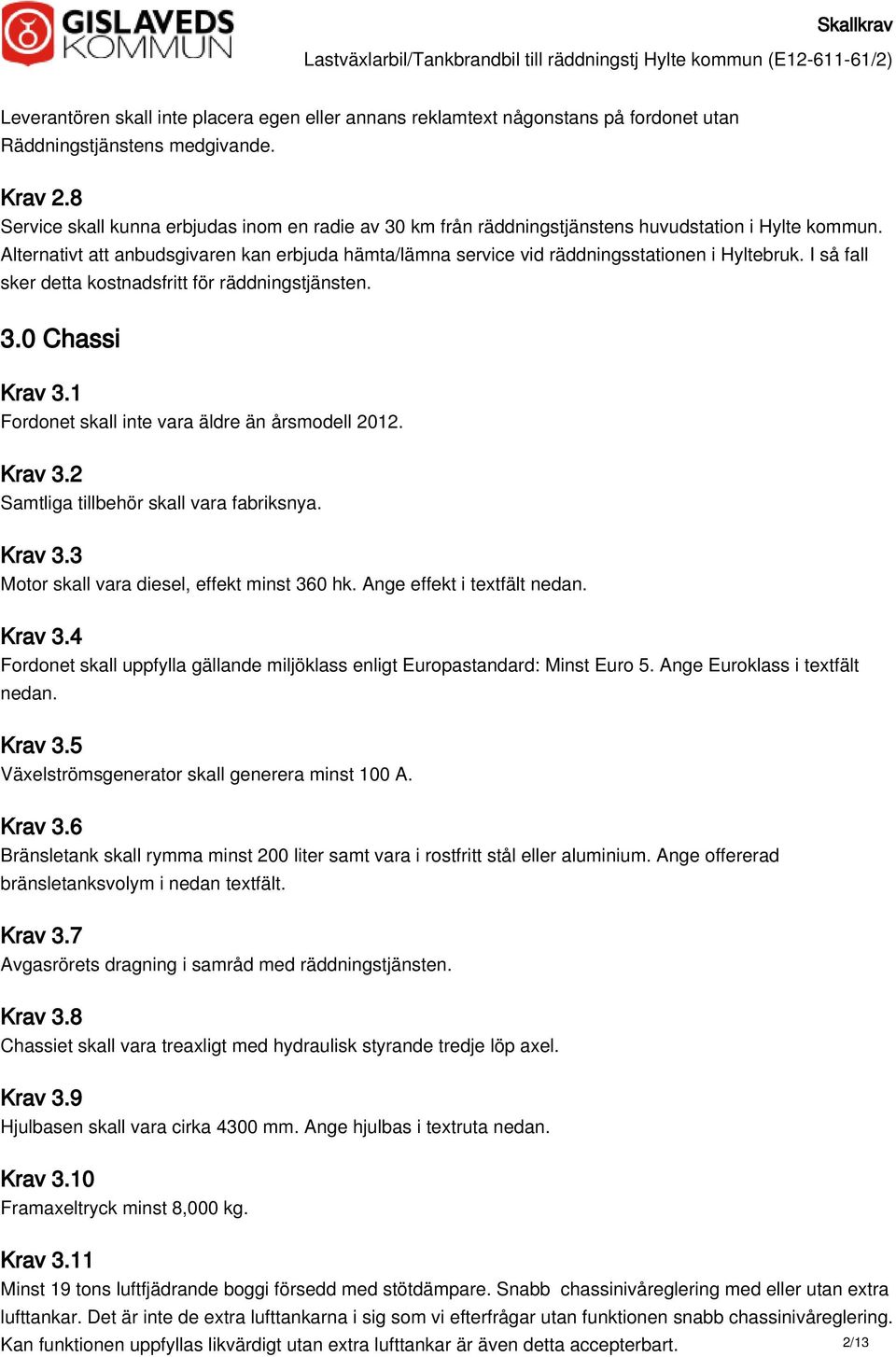 Alternativt att anbudsgivaren kan erbjuda hämta/lämna service vid räddningsstationen i Hyltebruk. I så fall sker detta kostnadsfritt för räddningstjänsten. 3.0 Chassi Krav 3.