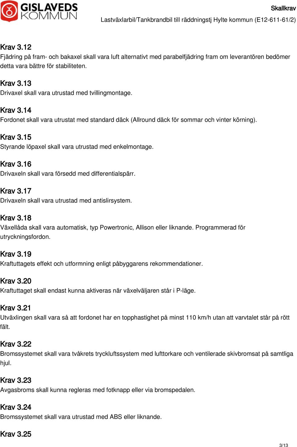 Krav 3.16 Drivaxeln skall vara försedd med differentialspärr. Krav 3.17 Drivaxeln skall vara utrustad med antislirsystem. Krav 3.18 Växellåda skall vara automatisk, typ Powertronic, Allison eller liknande.