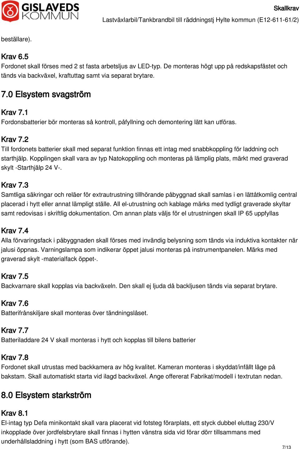 Kopplingen skall vara av typ Natokoppling och monteras på lämplig plats, märkt med graverad skylt -Starthjälp 24 V-. Krav 7.