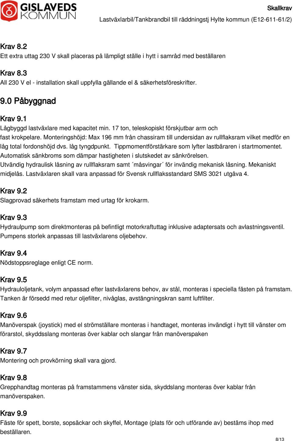 Monteringshöjd: Max 196 mm från chassiram till undersidan av rullflaksram vilket medför en låg total fordonshöjd dvs. låg tyngdpunkt. Tippmomentförstärkare som lyfter lastbäraren i startmomentet.