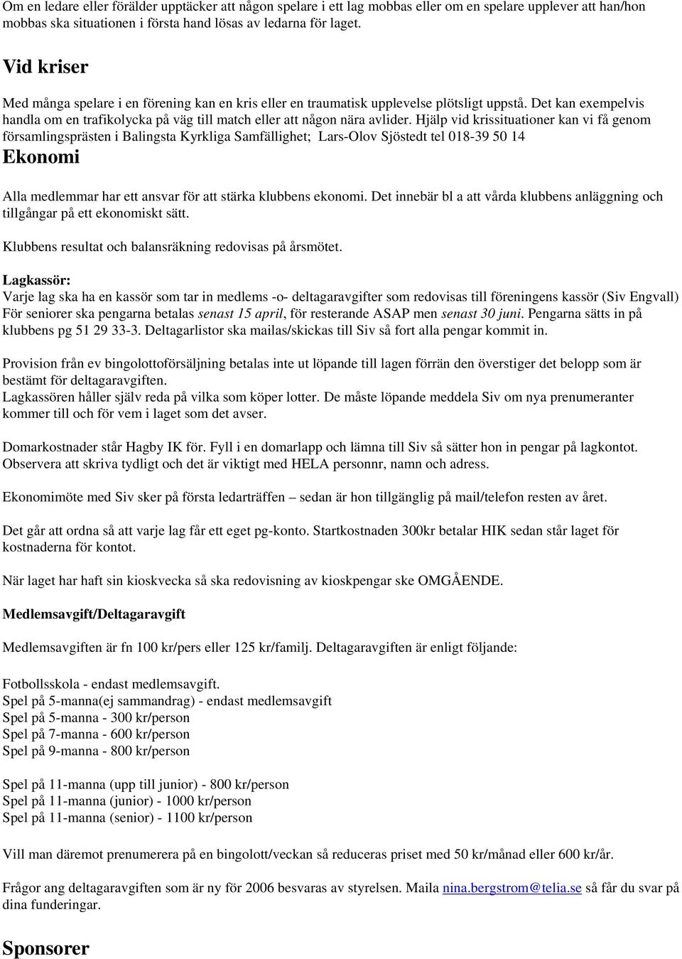 Hjälp vid krissituationer kan vi få genom församlingsprästen i Balingsta Kyrkliga Samfällighet; Lars-Olov Sjöstedt tel 018-39 50 14 Ekonomi Alla medlemmar har ett ansvar för att stärka klubbens