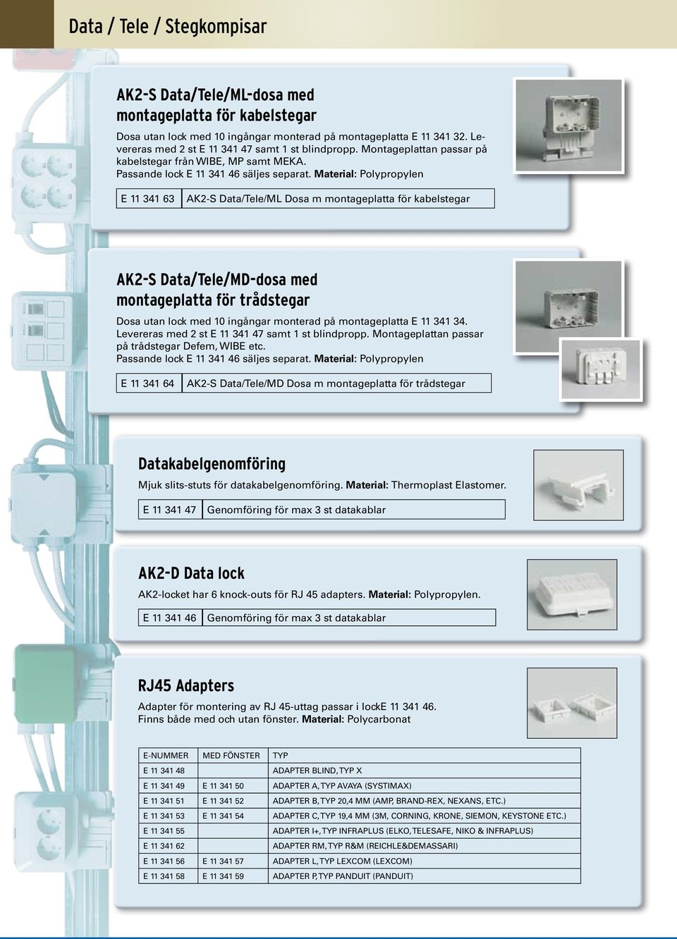 Material: Polypropylen E 11 341 63 AK2-S Data/Tele/ML Dosa m montageplatta för kabelstegar AK2-S Data/Tele/MD-dosa med montageplatta för trådstegar Dosa utan lock med 10 ingångar monterad på