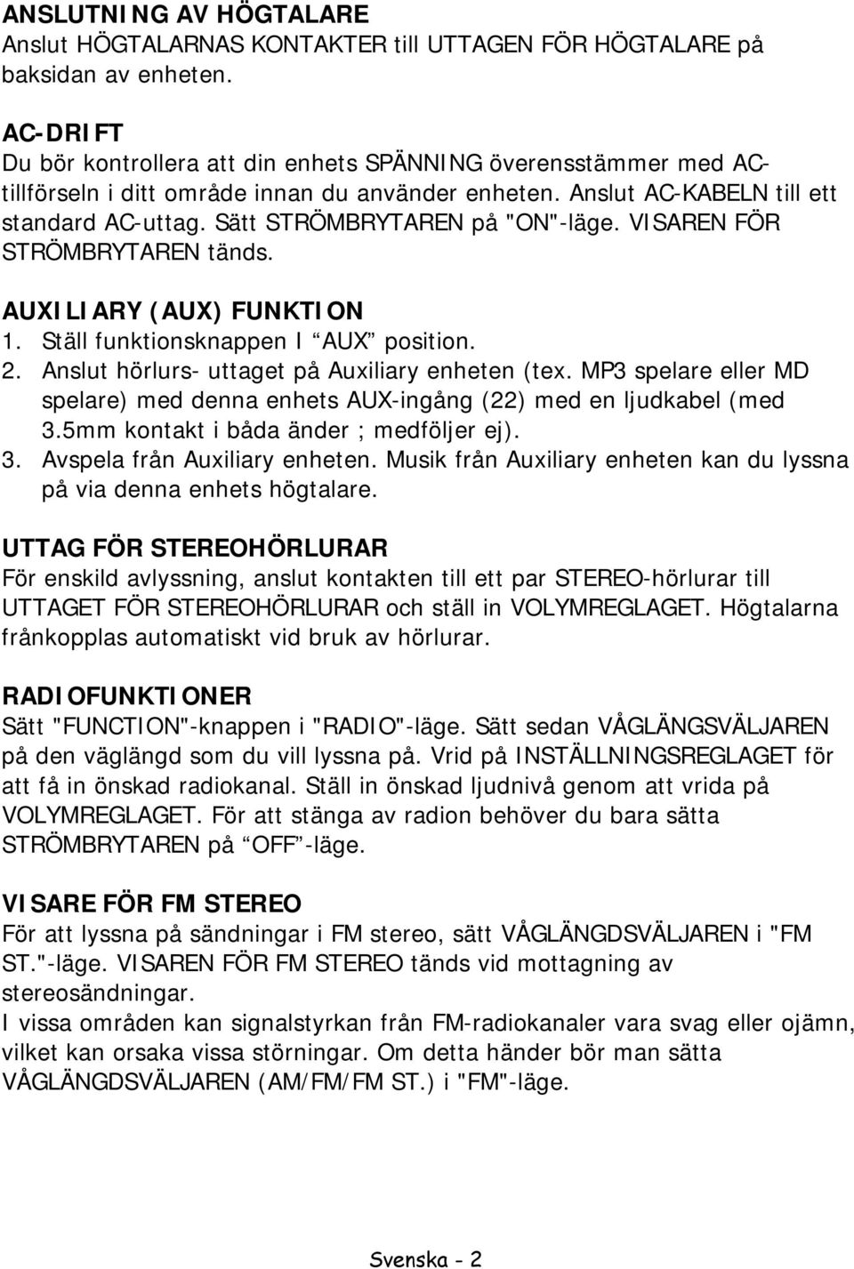 Sätt STRÖMBRYTAREN på "ON"-läge. VISAREN FÖR STRÖMBRYTAREN tänds. AUXILIARY (AUX) FUNKTION 1. Ställ funktionsknappen I AUX position. 2. Anslut hörlurs- uttaget på Auxiliary enheten (tex.