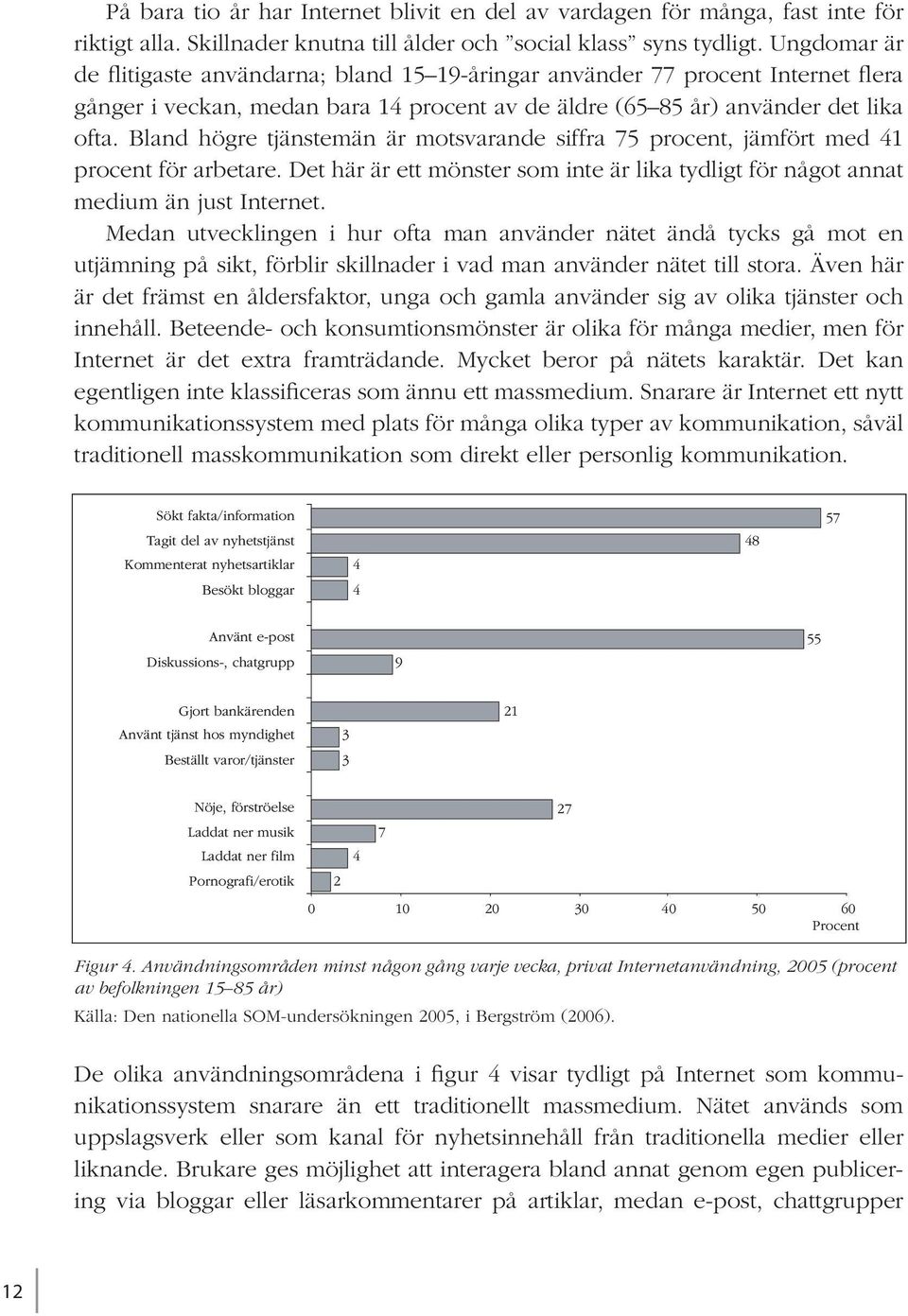 Bland högre tjänstemän är motsvarande siffra 75 procent, jämfört med 41 procent för arbetare. Det här är ett mönster som inte är lika tydligt för något annat medium än just Internet.