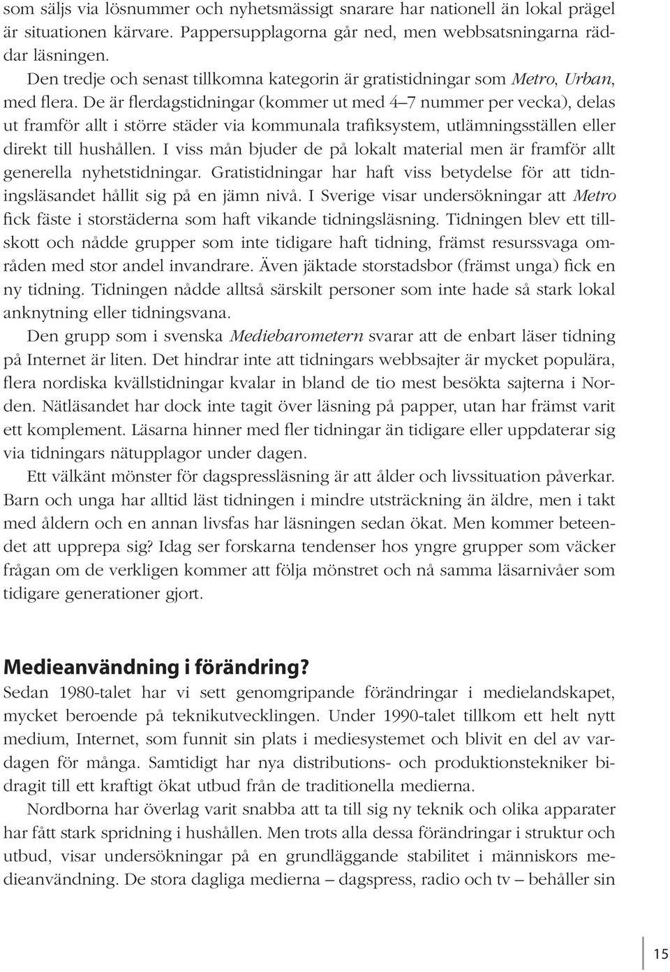 De är flerdagstidningar (kommer ut med 4 7 nummer per vecka), delas ut framför allt i större städer via kommunala trafiksystem, utlämningsställen eller direkt till hushållen.