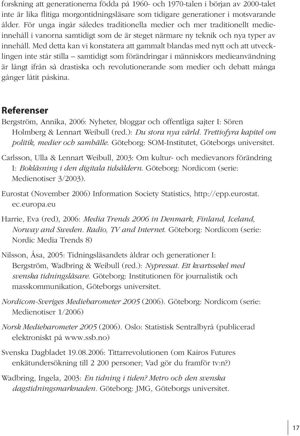 Med detta kan vi konstatera att gammalt blandas med nytt och att utvecklingen inte står stilla samtidigt som förändringar i människors medieanvändning är långt ifrån så drastiska och revolutionerande