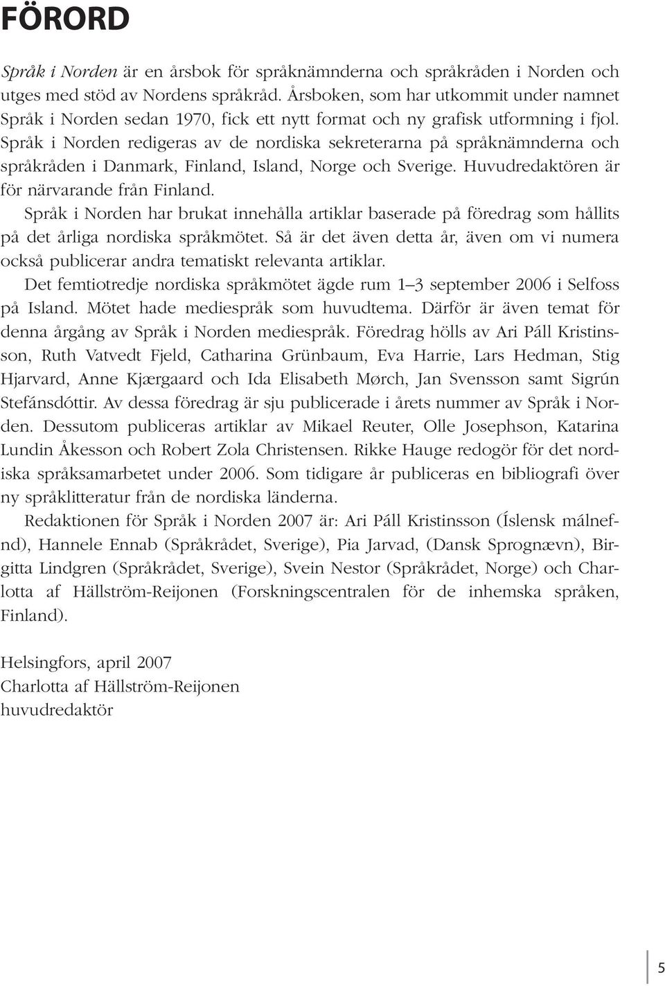 Språk i Norden redigeras av de nordiska sekreterarna på språknämnderna och språkråden i Danmark, Finland, Island, Norge och Sverige. Huvudredaktören är för närvarande från Finland.