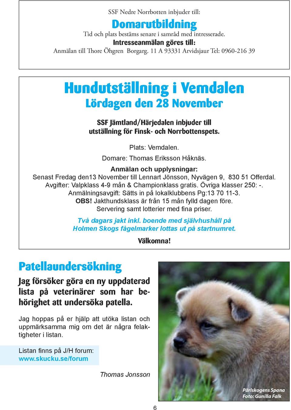 Domare: Thomas Eriksson Håknäs. Anmälan och upplysningar: Senast Fredag den13 November till Lennart Jönsson, Nyvägen 9, 830 51 Offerdal. Avgifter: Valpklass 4-9 mån & Championklass gratis.