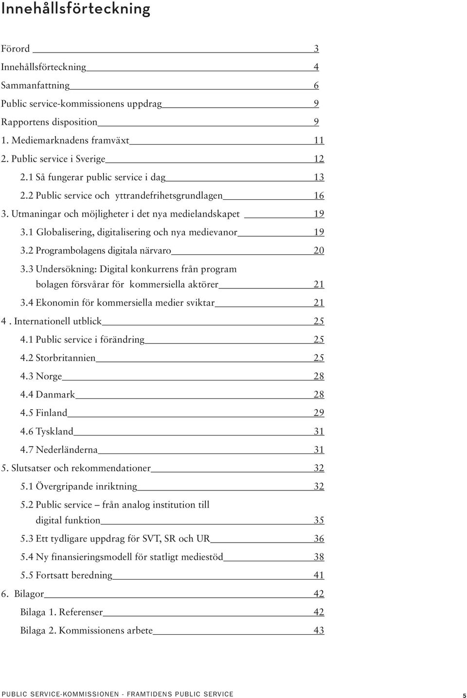 1 Globalisering, digitalisering och nya medievanor 19 3.2 Programbolagens digitala närvaro 20 3.3 Undersökning: Digital konkurrens från program bolagen försvårar för kommersiella aktörer 21 3.