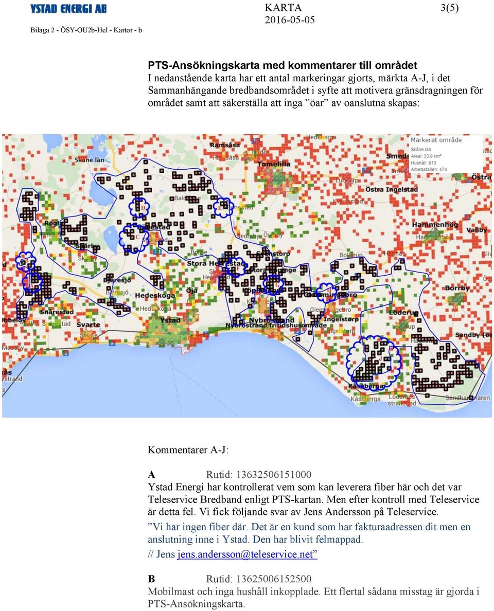 Teleservice Bredband enligt PTS-kartan. Men efter kontroll med Teleservice är detta fel. Vi fick följande svar av Jens Andersson på Teleservice. Vi har ingen fiber där.