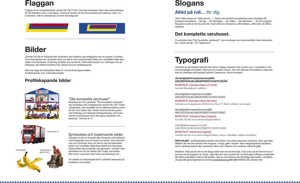 Denna del kan/bör kompletteras med ytterligare ett budskap exempelvis: för dig, för framtiden, för miljön, för Värmland, för din trygghet.