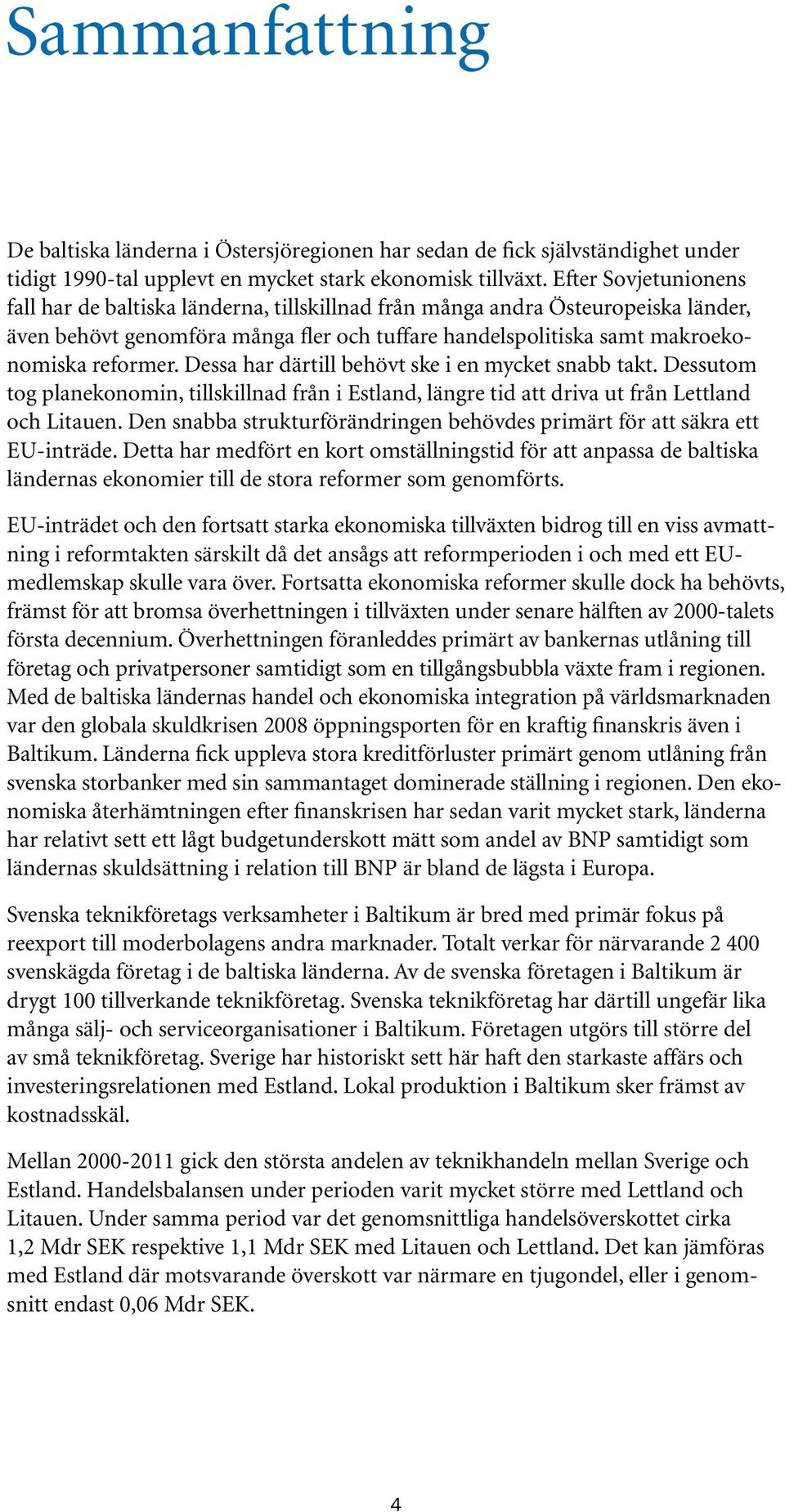 Dessa har därtill behövt ske i en mycket snabb takt. Dessutom tog planekonomin, tillskillnad från i Estland, längre tid att driva ut från Lettland och Litauen.