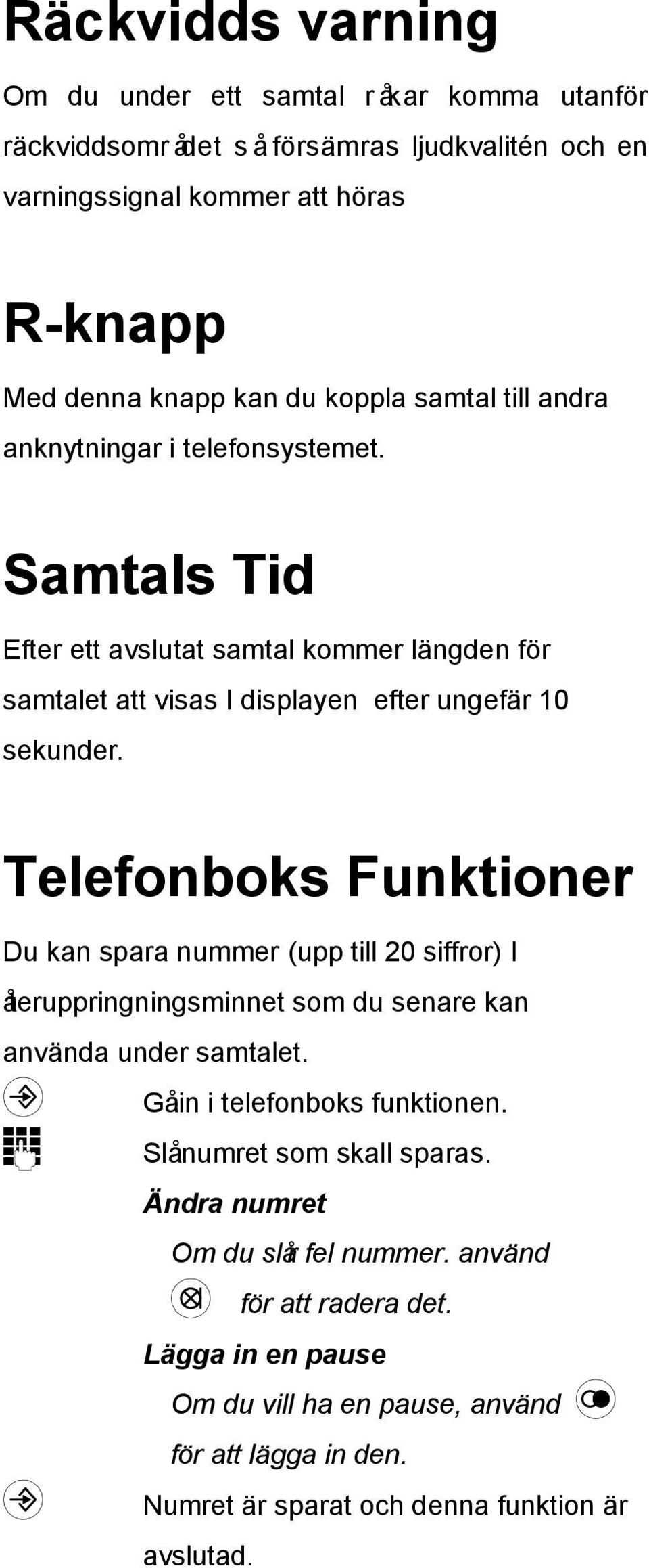 Telefonboks Funktioner Du kan spara nummer (upp till 20 siffror) I återuppringningsminnet som du senare kan använda under samtalet. Gå in i telefonboks funktionen.