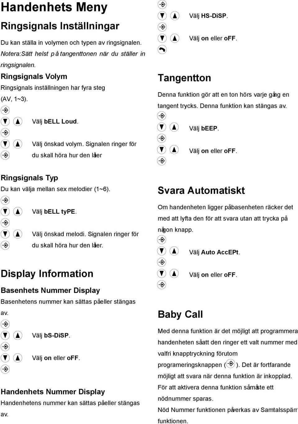 Denna funktion gör att en ton hörs varje gång en tangent trycks. Denna funktion kan stängas av. Välj beep. Välj on eller off. Ringsignals Typ Du kan välja mellan sex melodier (1~6). Välj bell type.