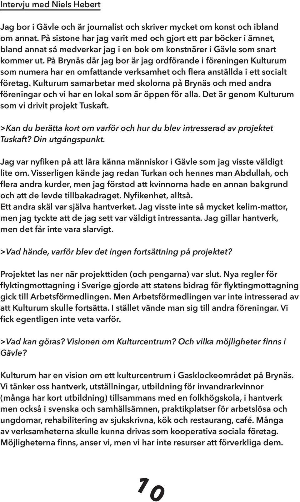 På Brynäs där jag bor är jag ordförande i föreningen Kulturum som numera har en omfattande verksamhet och flera anställda i ett socialt företag.