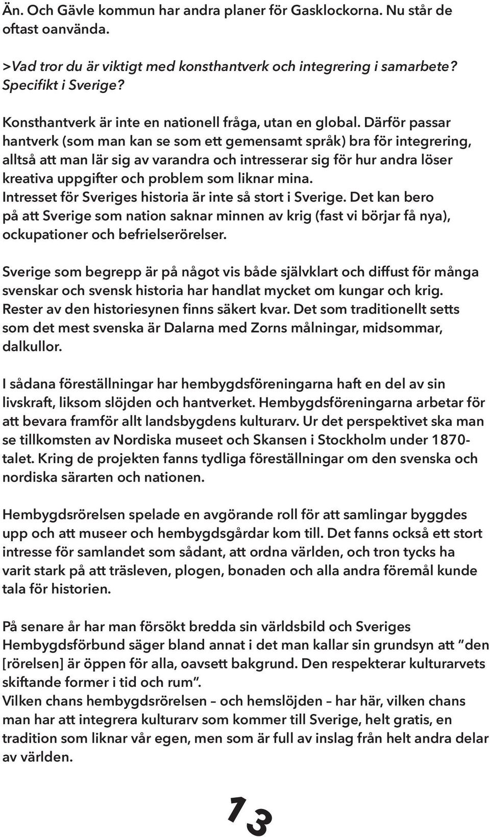 Därför passar hantverk (som man kan se som ett gemensamt språk) bra för integrering, alltså att man lär sig av varandra och intresserar sig för hur andra löser kreativa uppgifter och problem som