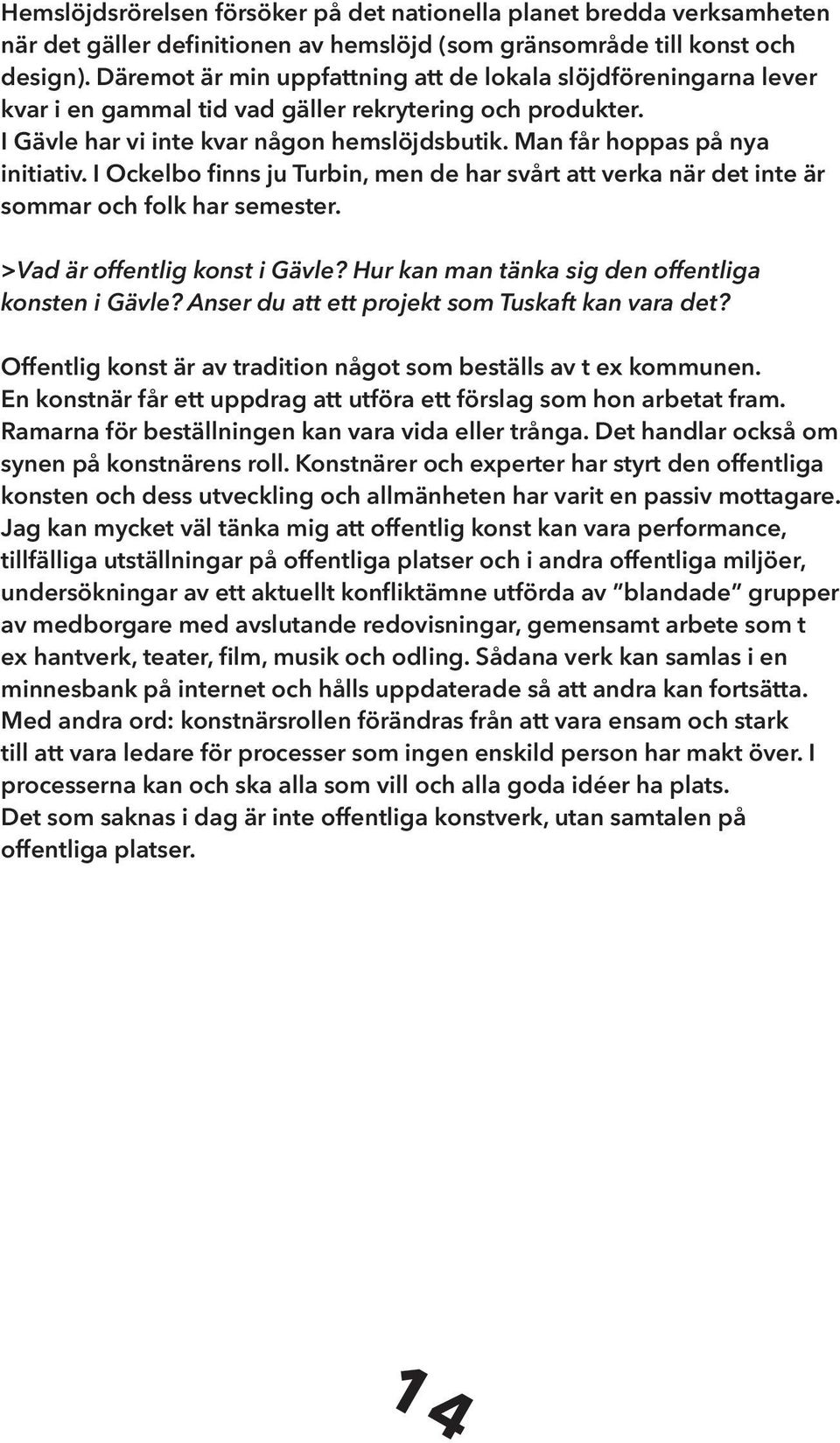 Man får hoppas på nya initiativ. I Ockelbo finns ju Turbin, men de har svårt att verka när det inte är sommar och folk har semester. >Vad är offentlig konst i Gävle?