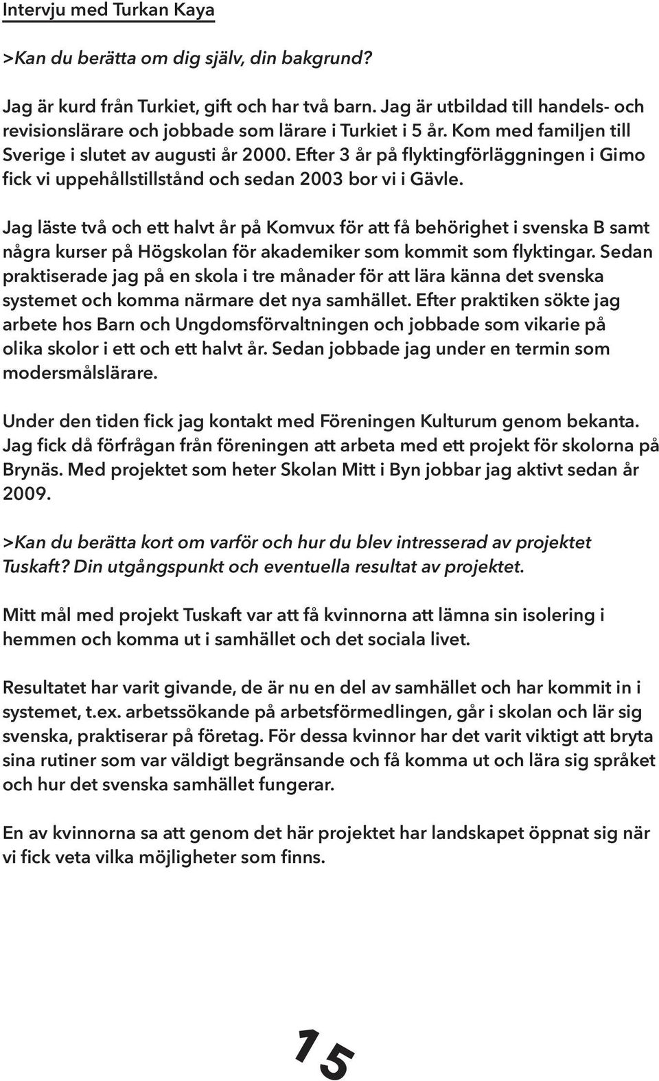 Efter 3 år på flyktingförläggningen i Gimo fick vi uppehållstillstånd och sedan 2003 bor vi i Gävle.