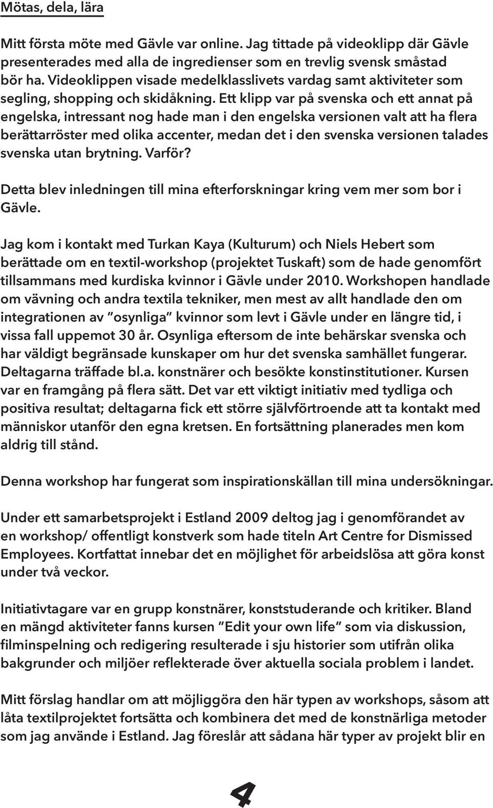 Ett klipp var på svenska och ett annat på engelska, intressant nog hade man i den engelska versionen valt att ha flera berättarröster med olika accenter, medan det i den svenska versionen talades