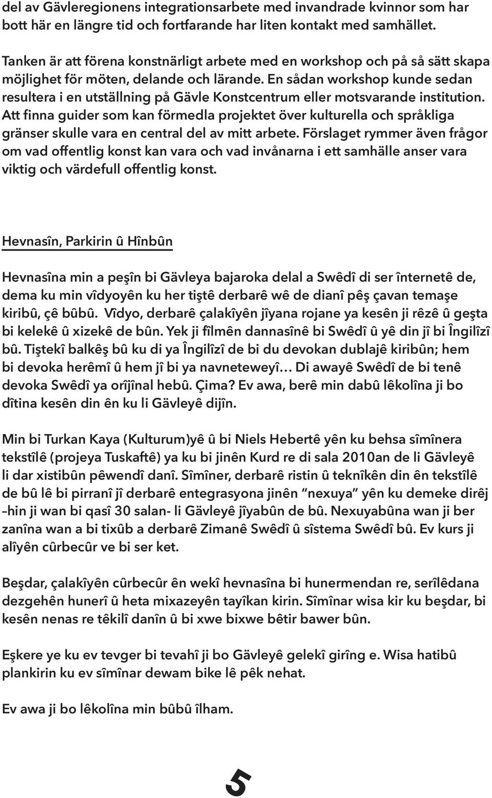 En sådan workshop kunde sedan resultera i en utställning på Gävle Konstcentrum eller motsvarande institution.