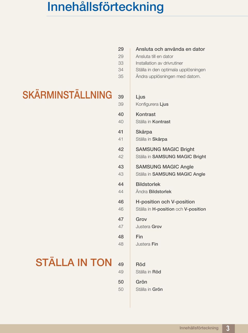 SKÄRMINSTÄLLNING 39 Ljus 39 Konfigurera Ljus 40 Kontrast 40 Ställa in Kontrast 41 Skärpa 41 Ställa in Skärpa 42 SAMSUNG MAGIC Bright 42 Ställa in SAMSUNG MAGIC