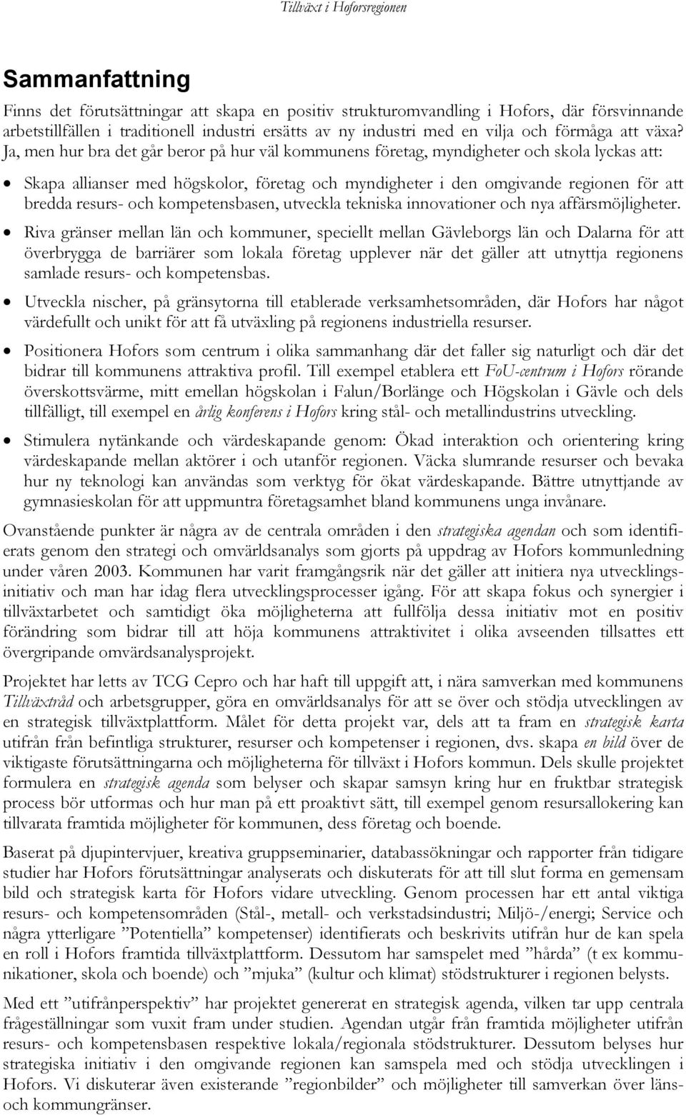 Ja, men hur bra det går beror på hur väl kommunens företag, myndigheter och skola lyckas att: Skapa allianser med högskolor, företag och myndigheter i den omgivande regionen för att bredda resurs-