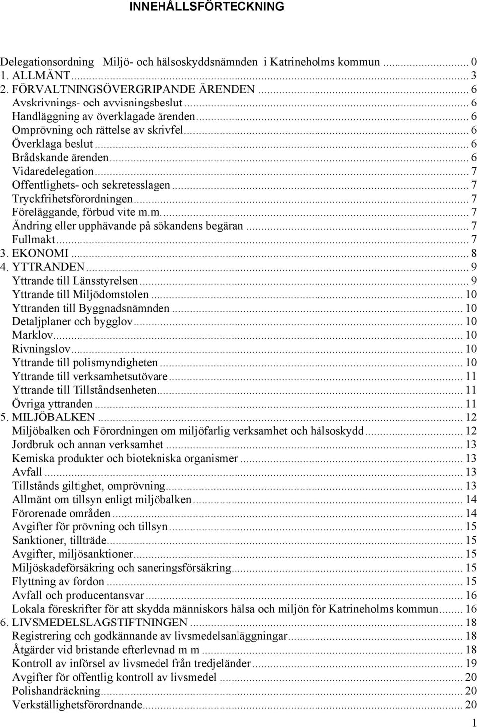 .. 7 Tryckfrihetsförordningen... 7 Föreläggande, förbud vite m.m... 7 Ändring eller upphävande på sökandens begäran... 7 Fullmakt... 7 3. EKONOMI... 8 4. YTTRANDEN... 9 Yttrande till Länsstyrelsen.