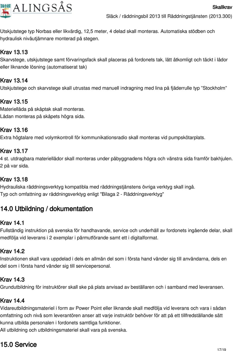 14 Utskjutstege och skarvstege skall utrustas med manuell indragning med lina på fjäderrulle typ Stockholm Krav 13.15 Materiellåda på skåptak skall monteras. Lådan monteras på skåpets högra sida.