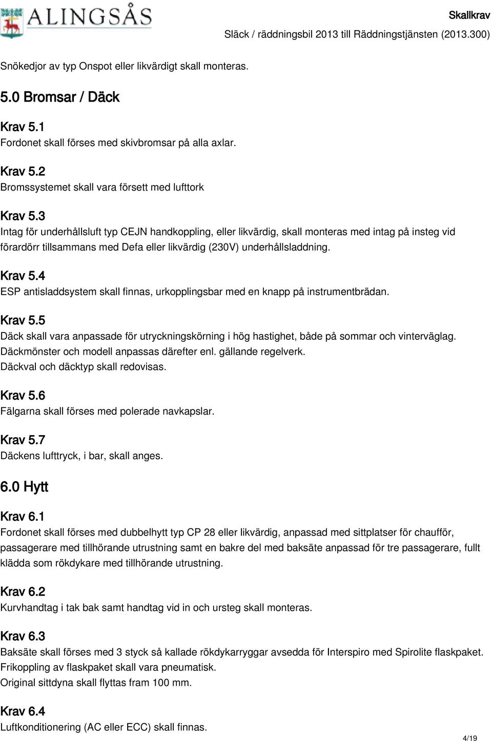 4 ESP antisladdsystem skall finnas, urkopplingsbar med en knapp på instrumentbrädan. Krav 5.5 Däck skall vara anpassade för utryckningskörning i hög hastighet, både på sommar och vinterväglag.