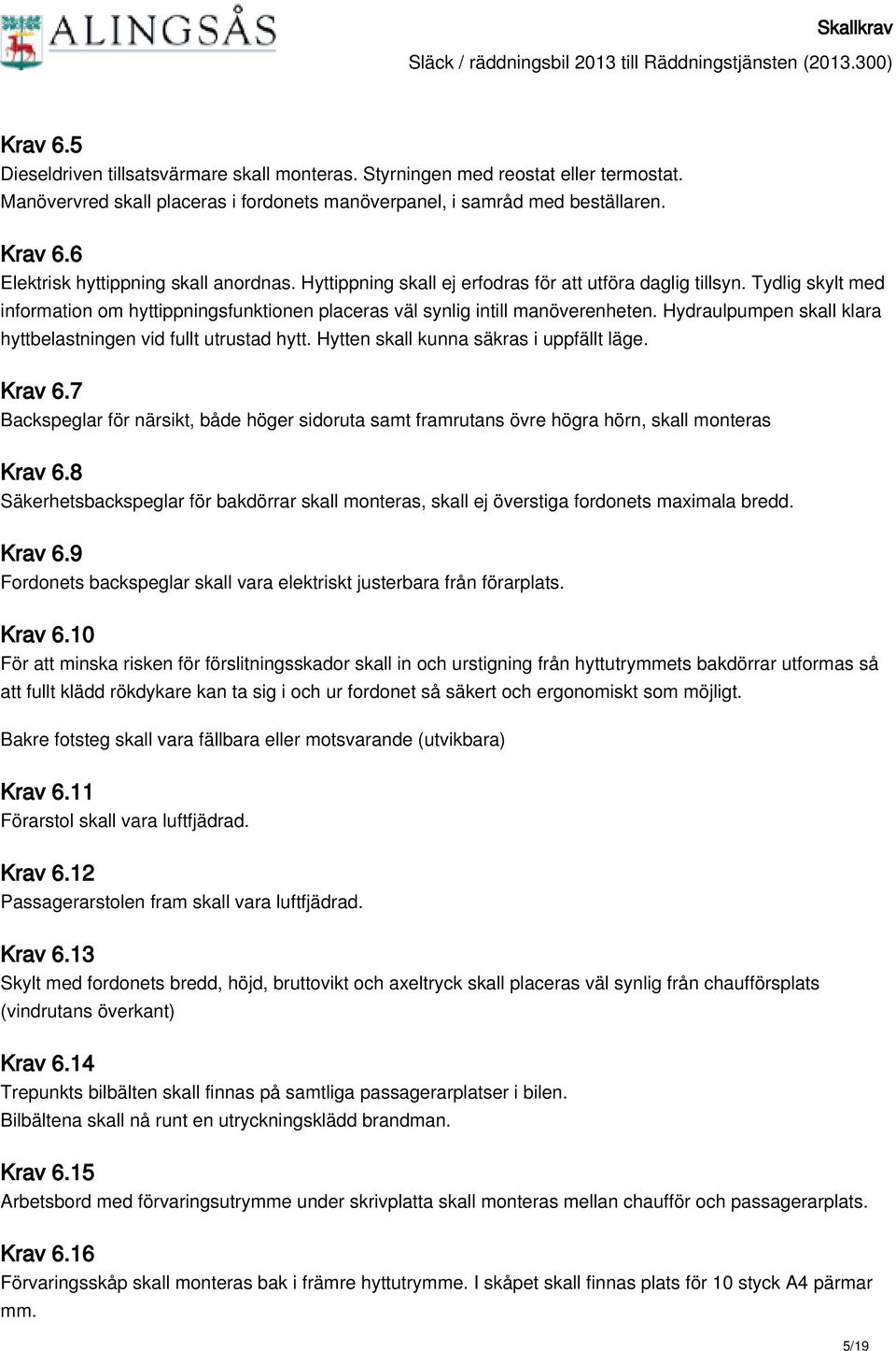 Hydraulpumpen skall klara hyttbelastningen vid fullt utrustad hytt. Hytten skall kunna säkras i uppfällt läge. Krav 6.