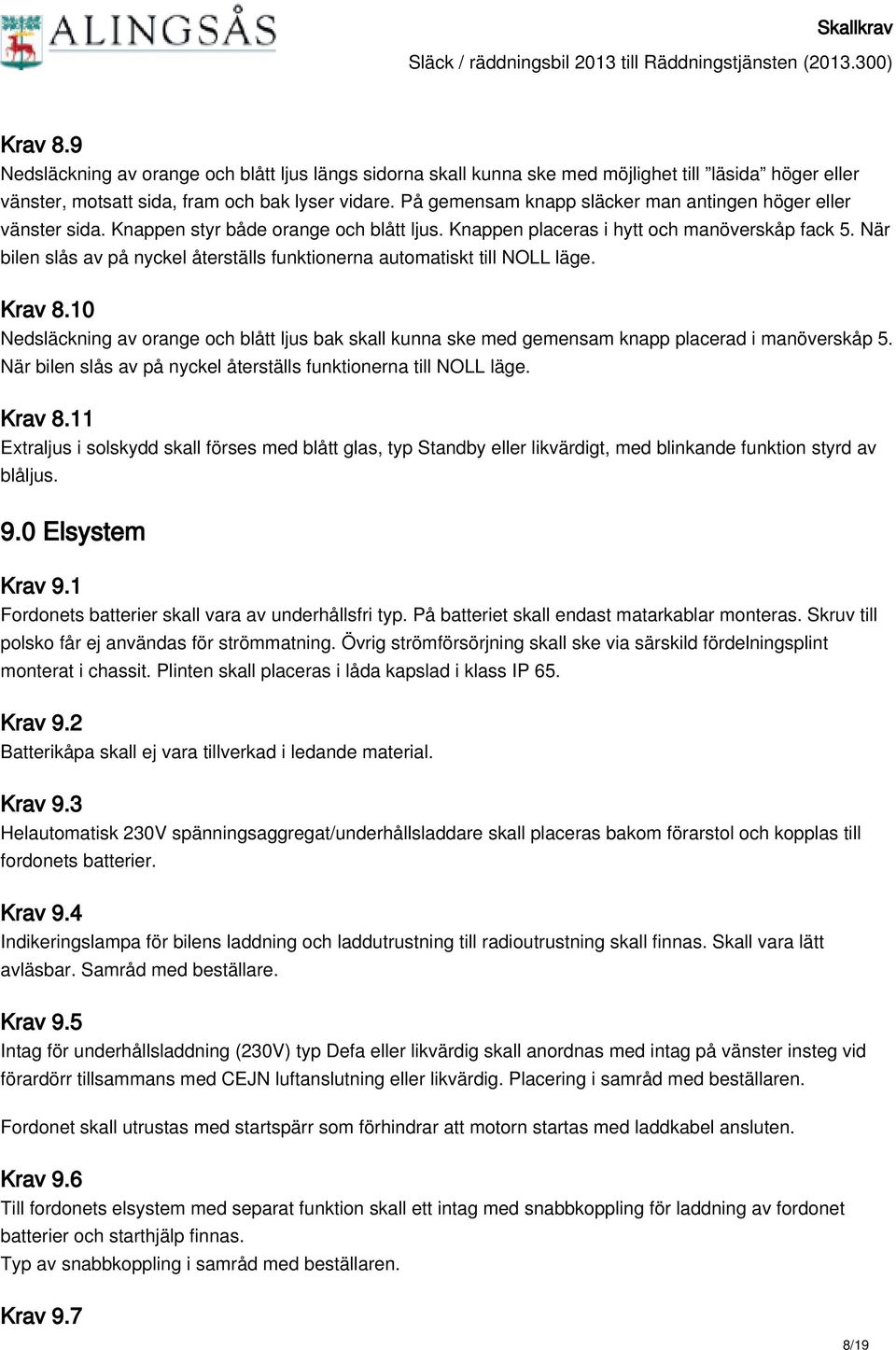 När bilen slås av på nyckel återställs funktionerna automatiskt till NOLL läge. Krav 8.10 Nedsläckning av orange och blått ljus bak skall kunna ske med gemensam knapp placerad i manöverskåp 5.