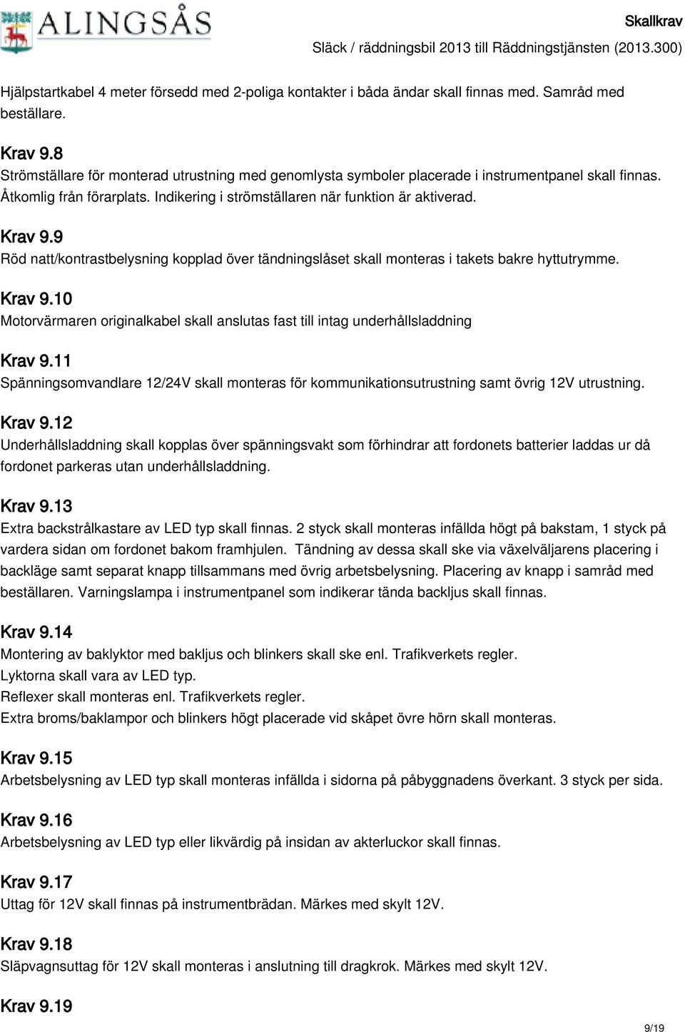 9 Röd natt/kontrastbelysning kopplad över tändningslåset skall monteras i takets bakre hyttutrymme. Krav 9.10 Motorvärmaren originalkabel skall anslutas fast till intag underhållsladdning Krav 9.