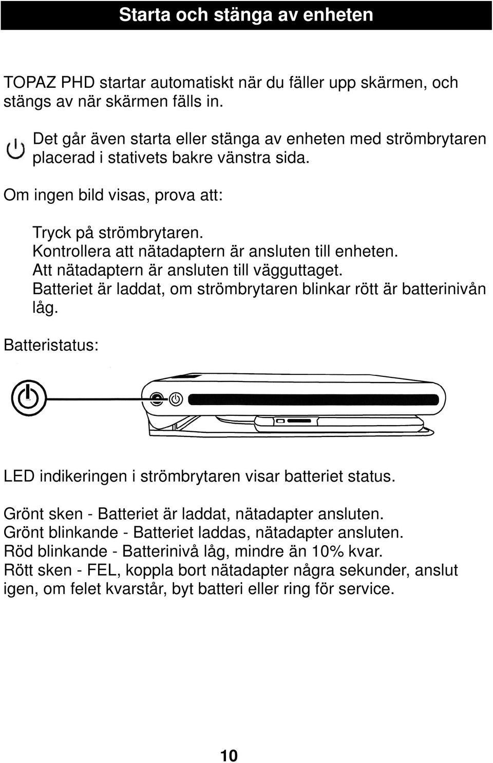 Kontrollera att nätadaptern är ansluten till enheten. Att nätadaptern är ansluten till vägguttaget. Batteriet är laddat, om strömbrytaren blinkar rött är batterinivån låg.