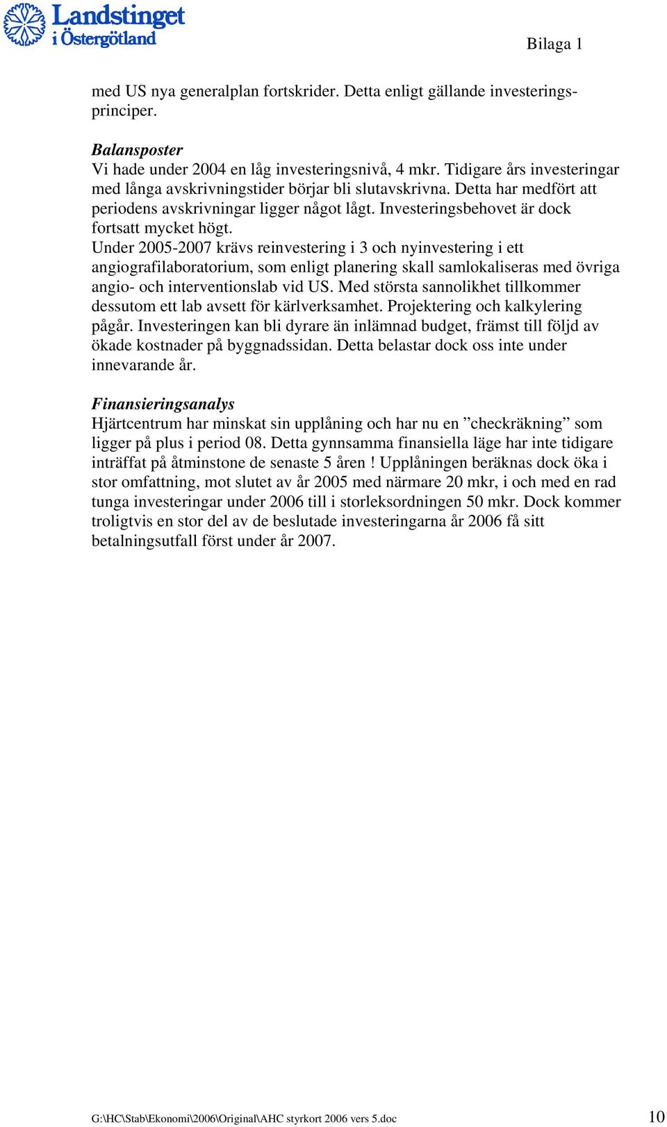 Under 2005-2007 krävs reinvestering i 3 och nyinvestering i ett angiografilaboratorium, som enligt planering skall samlokaliseras med övriga angio- och interventionslab vid US.