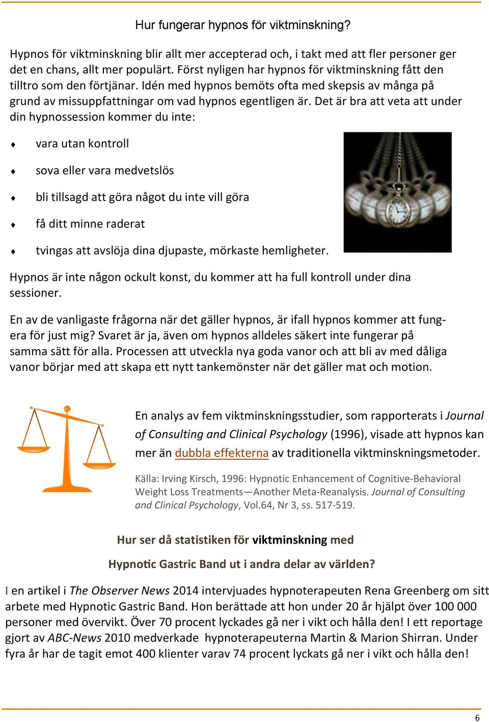 Det är bra att veta att under din hypnossession kommer du inte: vara utan kontroll sova eller vara medvetslös bli tillsagd att göra något du inte vill göra få ditt minne raderat tvingas att avslöja