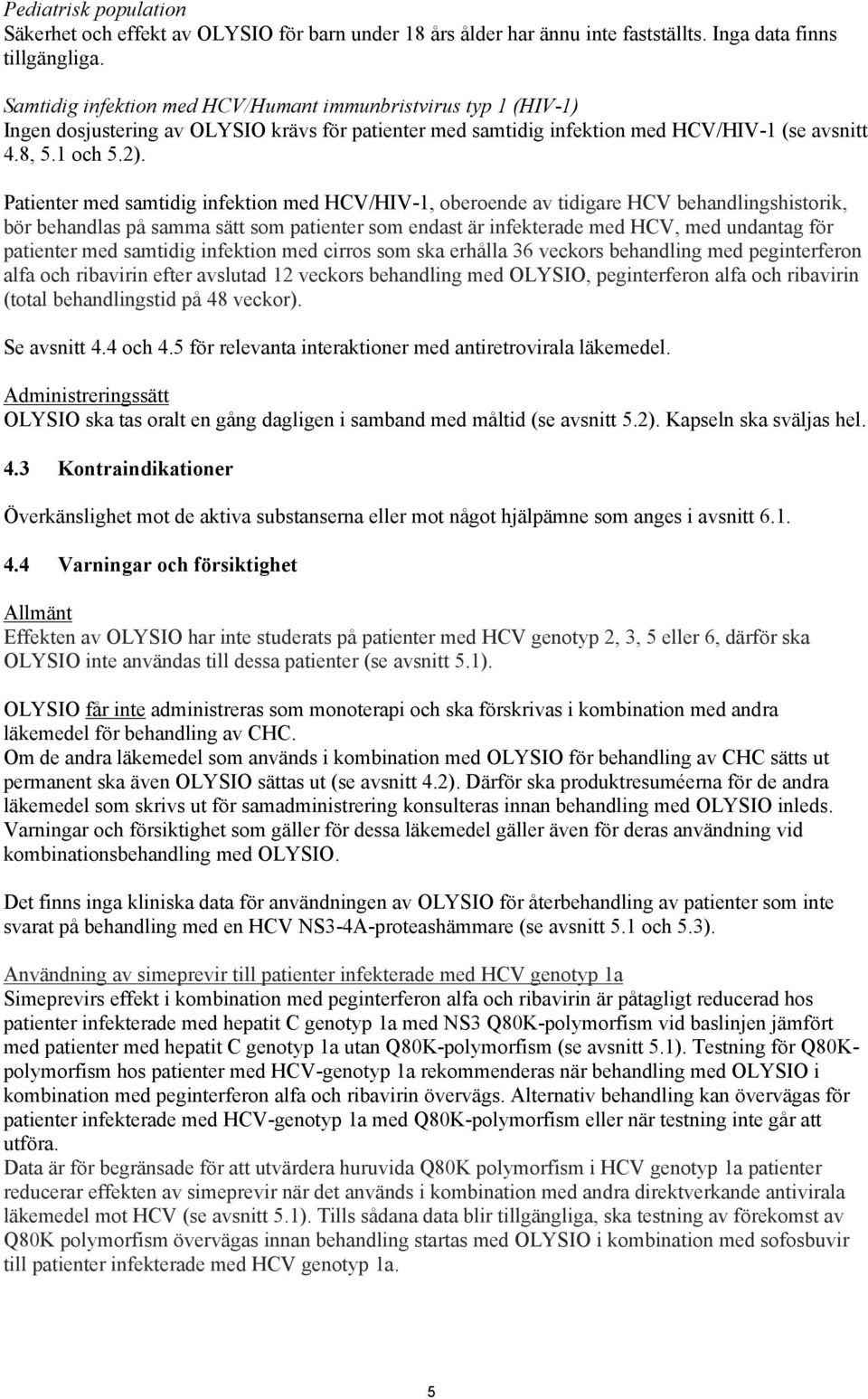 Patienter med samtidig infektion med HCV/HIV-1, oberoende av tidigare HCV behandlingshistorik, bör behandlas på samma sätt som patienter som endast är infekterade med HCV, med undantag för patienter