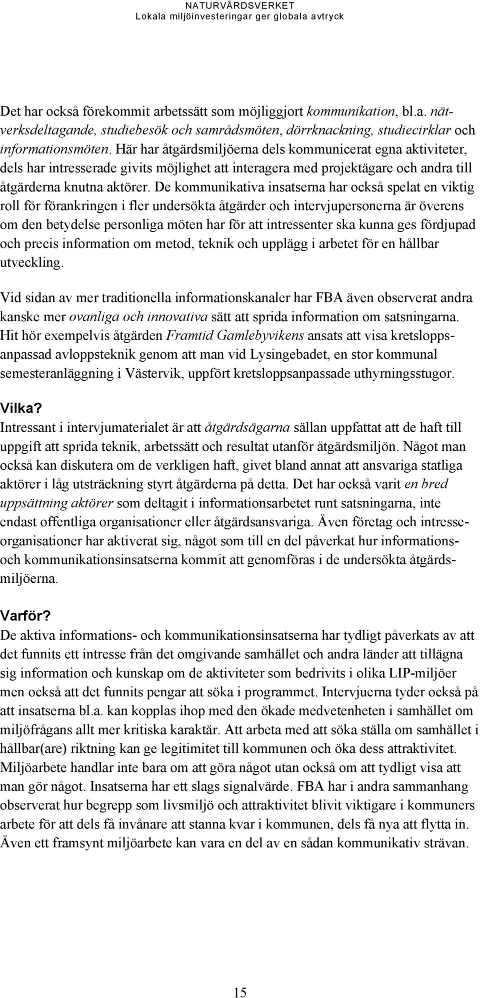 De kommunikativa insatserna har också spelat en viktig roll för förankringen i fler undersökta åtgärder och intervjupersonerna är överens om den betydelse personliga möten har för att intressenter