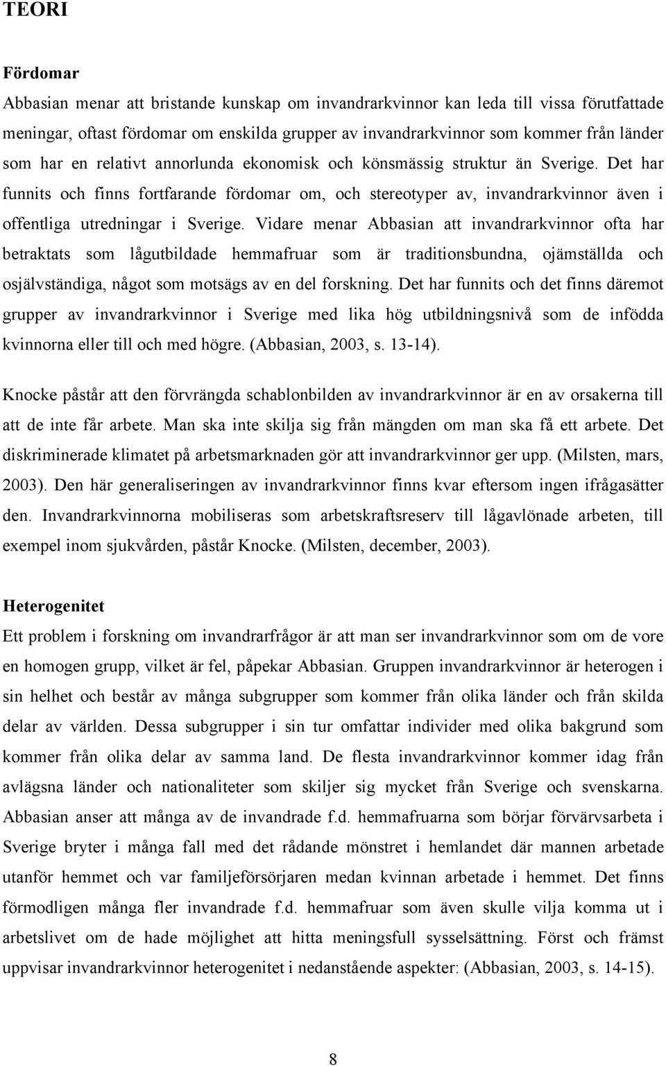 Det har funnits och finns fortfarande fördomar om, och stereotyper av, invandrarkvinnor även i offentliga utredningar i Sverige.