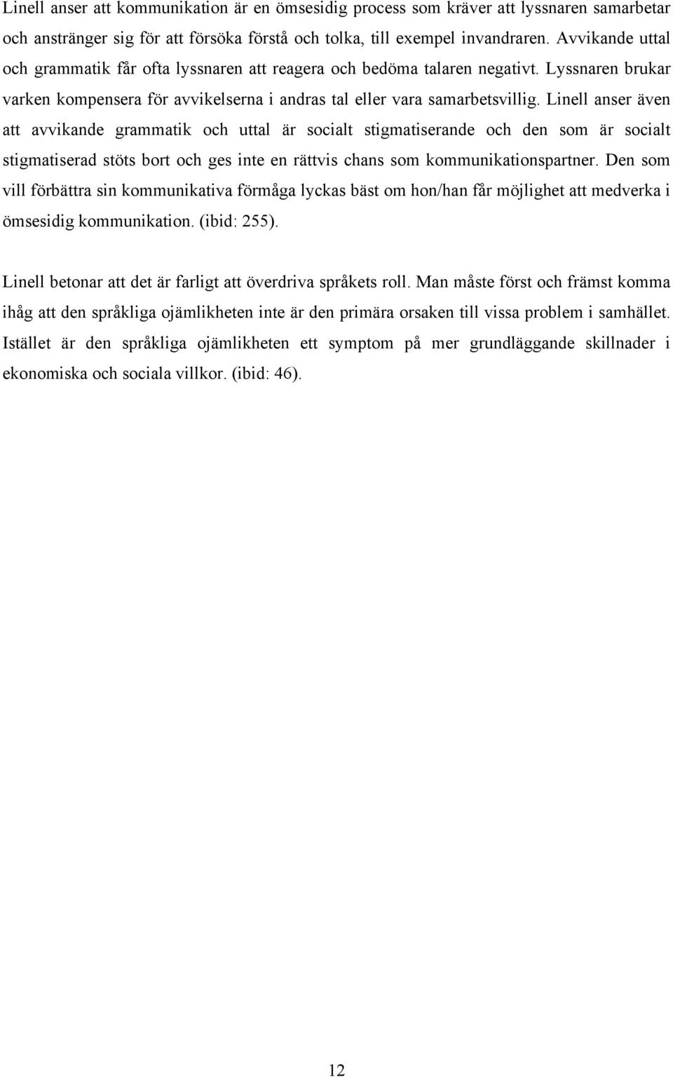 Linell anser även att avvikande grammatik och uttal är socialt stigmatiserande och den som är socialt stigmatiserad stöts bort och ges inte en rättvis chans som kommunikationspartner.