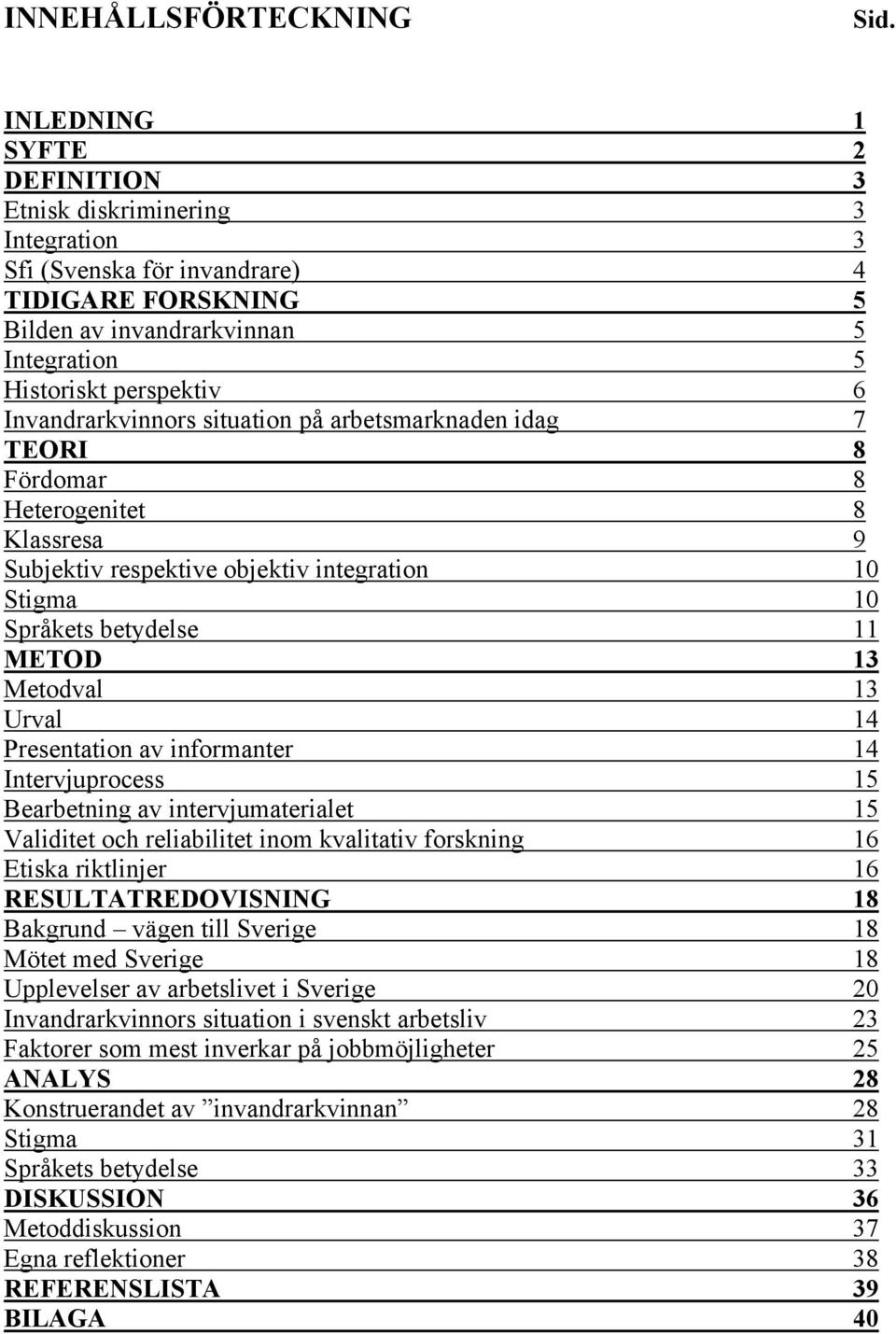 Invandrarkvinnors situation på arbetsmarknaden idag 7 TEORI 8 Fördomar 8 Heterogenitet 8 Klassresa 9 Subjektiv respektive objektiv integration 10 Stigma 10 Språkets betydelse 11 METOD 13 Metodval 13