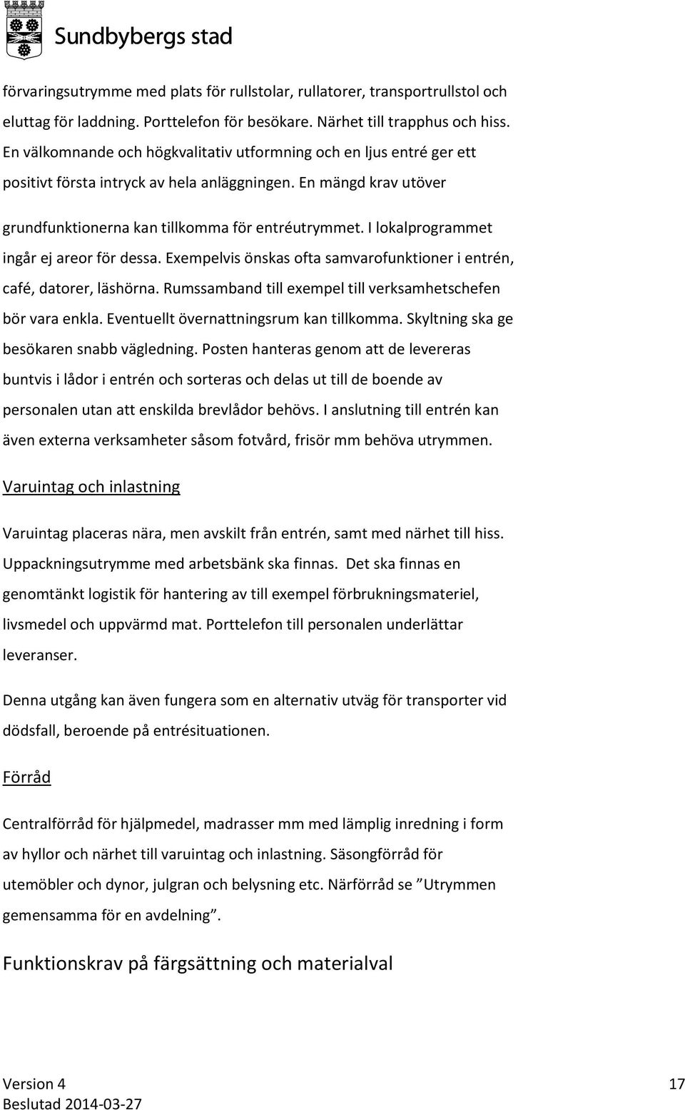 I lokalprogrammet ingår ej areor för dessa. Exempelvis önskas ofta samvarofunktioner i entrén, café, datorer, läshörna. Rumssamband till exempel till verksamhetschefen bör vara enkla.