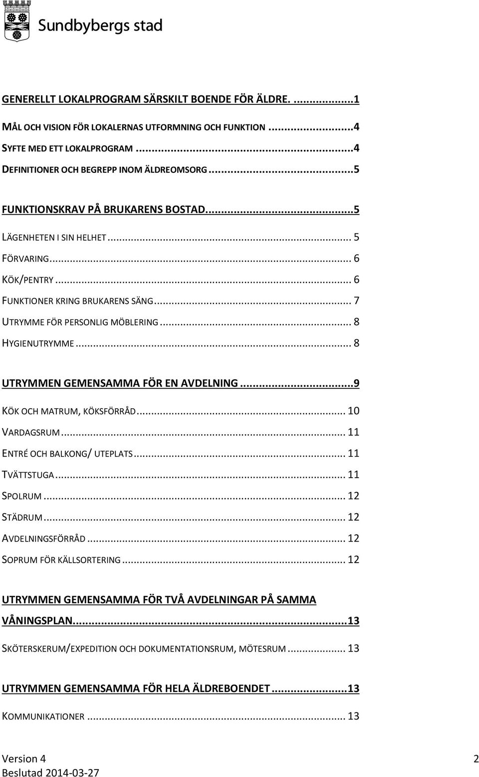 .. 8 UTRYMMEN GEMENSAMMA FÖR EN AVDELNING...9 KÖK OCH MATRUM, KÖKSFÖRRÅD... 10 VARDAGSRUM... 11 ENTRÉ OCH BALKONG/ UTEPLATS... 11 TVÄTTSTUGA... 11 SPOLRUM... 12 STÄDRUM... 12 AVDELNINGSFÖRRÅD.