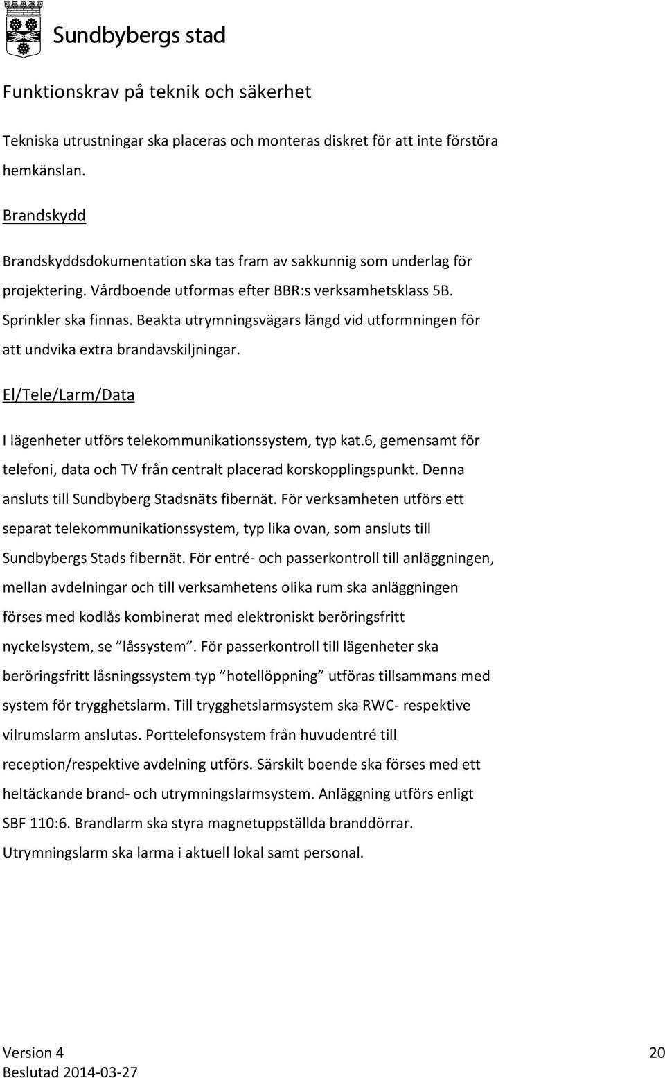 Beakta utrymningsvägars längd vid utformningen för att undvika extra brandavskiljningar. El/Tele/Larm/Data I lägenheter utförs telekommunikationssystem, typ kat.