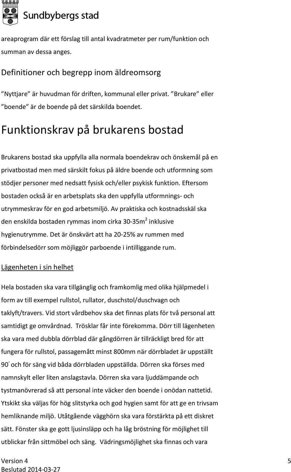 Funktionskrav på brukarens bostad Brukarens bostad ska uppfylla alla normala boendekrav och önskemål på en privatbostad men med särskilt fokus på äldre boende och utformning som stödjer personer med