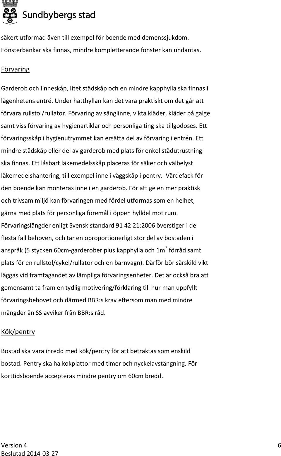 Förvaring av sänglinne, vikta kläder, kläder på galge samt viss förvaring av hygienartiklar och personliga ting ska tillgodoses.