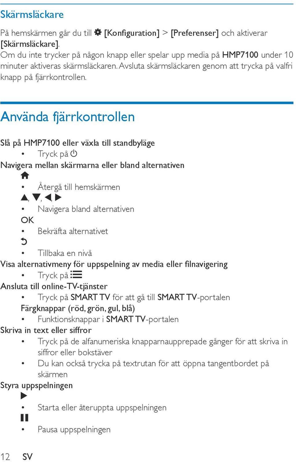 Använda fjärrkontrollen Slå på HMP7100 eller växla till standbyläge Tryck på Navigera mellan skärmarna eller bland alternativen Återgå till hemskärmen,,, Navigera bland alternativen OK Bekräfta