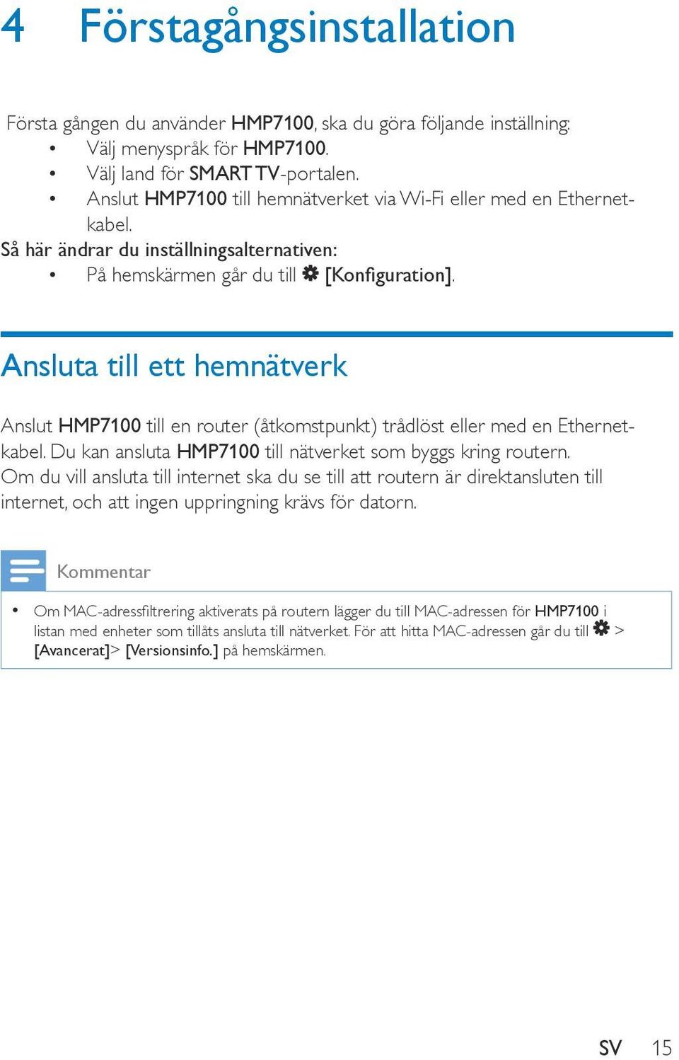 Ansluta till ett hemnätverk Anslut HMP7100 till en router (åtkomstpunkt) trådlöst eller med en Ethernetkabel. Du kan ansluta HMP7100 till nätverket som byggs kring routern.